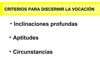 CRITERIOS PARA DISCERNIR LA VOCACIÓN Aptitudes Circunstancias Inclinaciones profundas 