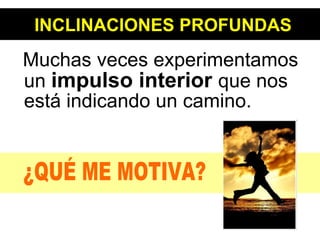 INCLINACIONES PROFUNDAS Muchas veces experimentamos un  impulso interior  que nos está indicando un camino. ¿QUÉ ME MOTIVA? 