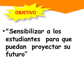 OBJETIVO“Sensibilizar a los estudiantes  para que puedan  proyectar su futuro”MENSAJE :“No siempre uno tomara  las decisiones  correctas en el momento adecuado , pero cuanto mas uno piense  en lo que desea  que sea  su vida , mas posibilidades  tendrá de hacer   realidad sus sueños” .Las  Grandes decisiones como: