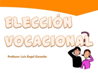Elección  vocacional Profesor: Luis Ángel Garavito 