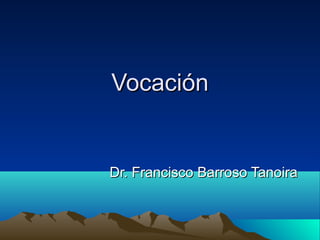 VocaciónVocación
Dr. Francisco Barroso TanoiraDr. Francisco Barroso Tanoira
 