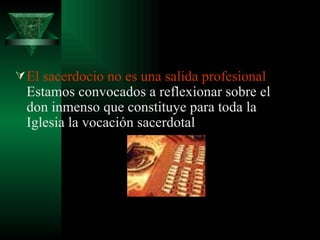 El sacerdocio no es una salida profesional  Estamos convocados a reflexionar sobre el don inmenso que constituye para toda la Iglesia la vocación sacerdotal  