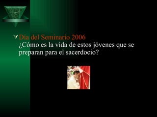 Día del Seminario 2006  ¿Cómo es la vida de estos jóvenes que se preparan para el sacerdocio?  