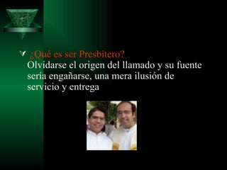  ¿Qué es ser Presbítero?  Olvidarse el origen del llamado y su fuente sería engañarse, una mera ilusión de servicio y entrega  