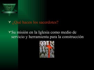  ¿Qué hacen los sacerdotes?  Su misión en la Iglesia como medio de servicio y herramienta para la construcción  