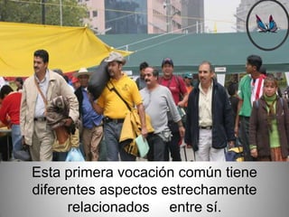 Esta primera vocación común tiene
diferentes aspectos estrechamente
      relacionados entre sí.
 