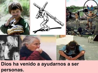 Dios ha venido a ayudarnos a ser
personas.
 