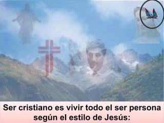 Ser cristiano es vivir todo el ser persona
        según el estilo de Jesús:
 