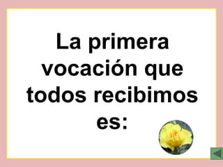 La primera
  vocación que
todos recibimos
       es:
 