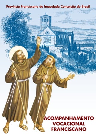 Província Franciscana da Imaculada Conceição do Brasil




                        ACOMPANHAMENTO
                           VOCACIONAL
                          FRANCISCANO
                                                         1
 