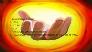 CATEQUISTA ELEGIDO POR DIOS
• Documentos de la Iglesia:
1. C.V.II
2. CELAM
3. CEV
4. DIRECTORIO GENERAL DE CATEQUESIS
5. LA ALEGRIA DE INICAR DISCIPULOS MISIONEROS EN EL CAMBIO DE EPOCA.
 