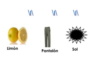 Limòn              Sol
        Pantalòn
 
