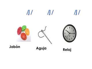Jabòn   Aguja   Reloj
 