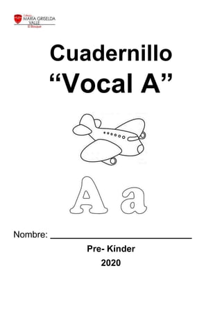 Cuadernillo
“Vocal A”
Nombre:
Pre- Kínder
2020
 