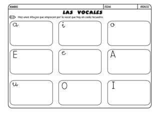 FECHA:

NOMBRE:

Haz unos dibujos que empiecen por la vocal que hay en cada recuadro.

a

i

o

E

e

A

u

O

I

VOCAL02.

 