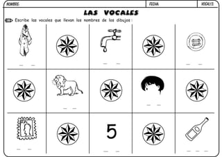 FECHA:

NOMBRE:

LAS VOCALES

Escribe las vocales que llevan los nombres de los dibujos :

VOCAL13.

 