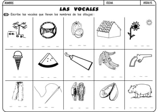 FECHA:

NOMBRE:

LAS VOCALES

Escribe las vocales que llevan los nombres de los dibujos :

VOCAL15.

 
