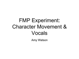 FMP Experiment:
Character Movement &
Vocals
Amy Watson
 