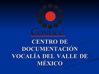CENTRO DE
  DOCUMENTACIÓN
VOCALÍA DEL VALLE DE
      MÉXICO
 