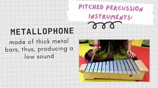 PITCHED PERCUSSION
INSTRUMENTS:
METALLOPHONE
made of thick metal
bars, thus, producing a
low sound
 