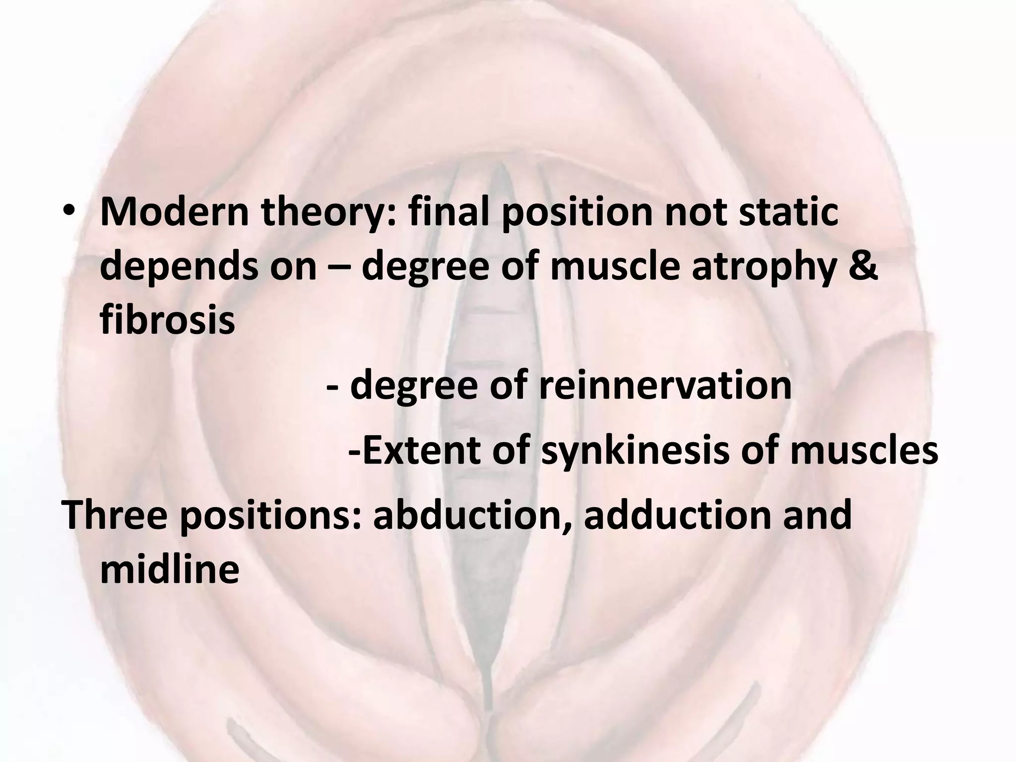 • Modern theory: final position not static
depends on – degree of muscle atrophy &
fibrosis
- degree of reinnervation
-Extent of synkinesis of muscles
Three positions: abduction, adduction and
midline
 