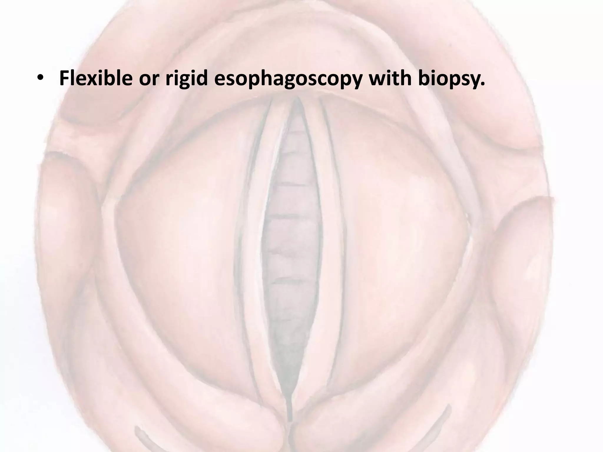 • Flexible or rigid esophagoscopy with biopsy.
 