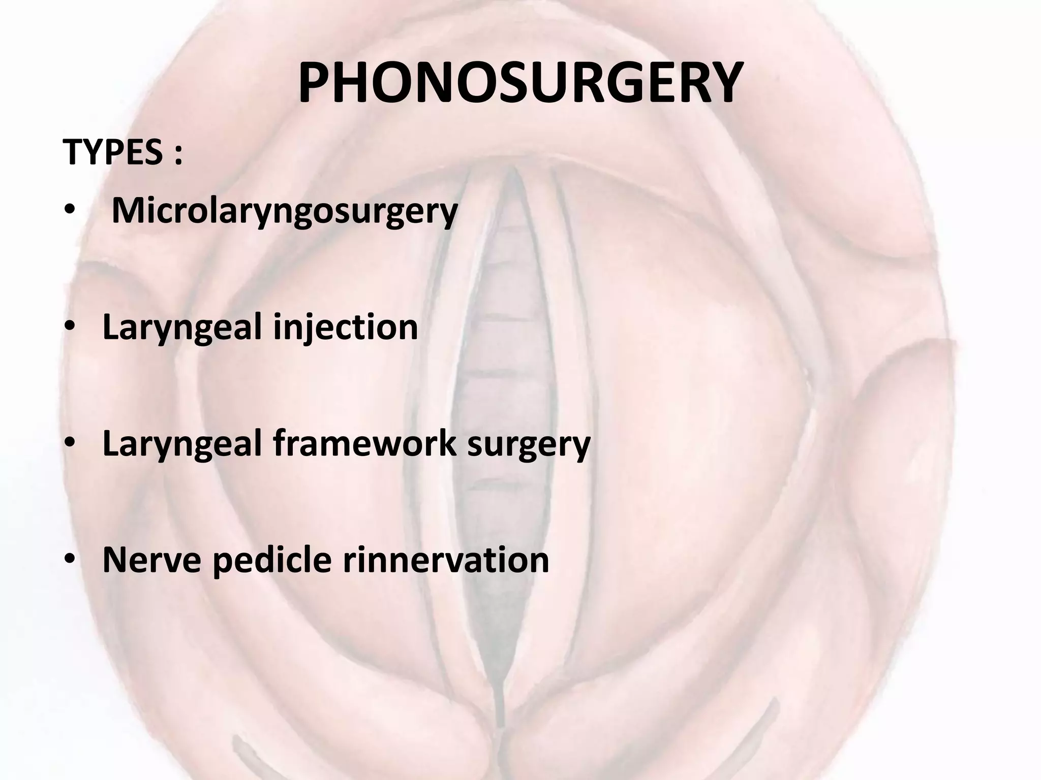 PHONOSURGERY
TYPES :
• Microlaryngosurgery
• Laryngeal injection
• Laryngeal framework surgery
• Nerve pedicle rinnervation
 