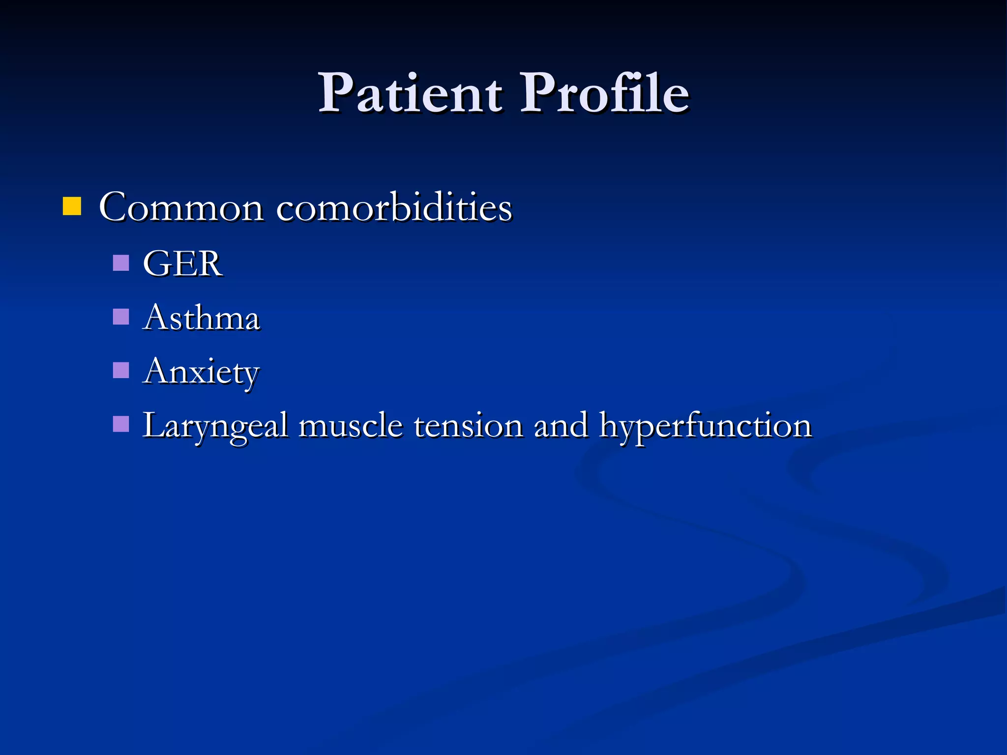 Patient Profile Common comorbidities GER Asthma Anxiety Laryngeal muscle tension and hyperfunction 