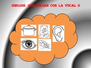 DIBUJOS QUE INICIAN CON LA VOCAL O
 