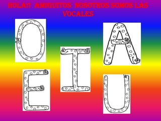 HOLA!! AMIGUITOS NOSOTROS SOMOS LAS
              VOCALES
 