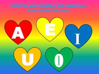 ATENTOS MIS PEQUEÑOS QUE SOMOS LAS
       VOCALES MAYÚSCULAS




A              E
                             I
    U              o
 