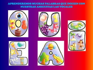 APRENDEREMOS MUCHAS PALABRAS QUE INICIEN CON
      NUESTRAS AMIGUITAS LAS VOCALES
 