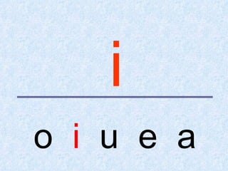 i
o i u e a
 