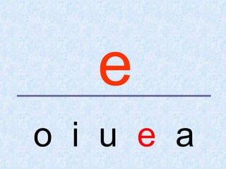 e
o i u e a
 