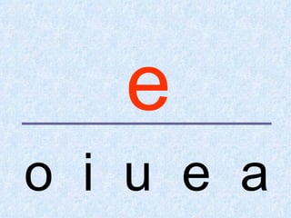 e
o i u e a
 