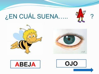¿EN CUÁL SUENA…..

ABEJA

OJO

?

 