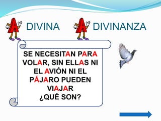 DIVINA

DIVINANZA

SE NECESITAN PARA
VOLAR, SIN ELLAS NI
EL AVIÓN NI EL
PÁJARO PUEDEN
VIAJAR
¿QUÉ SON?

 