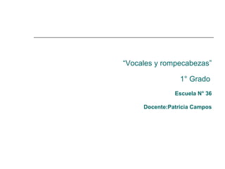 “Vocales y rompecabezas”
1° Grado
Escuela N° 36
Docente:Patricia Campos
 