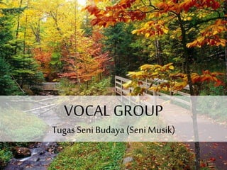 VOCAL GROUP
Tugas SeniBudaya (SeniMusik)
 