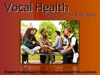 Vocal Health Taking Care of Your Voice Elizabeth Therese Gaughan*English Language Assistant*IES La Arboleda 