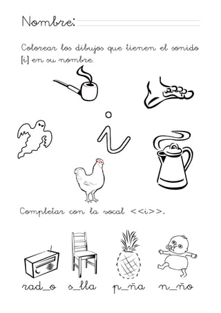 Nombre:
Colorear los dibujos que tienen el sonido
[i] en su nombre.

i
Completar con la vocal <<i>>.

rad_o

s_lla

p_ña

n_ño

 