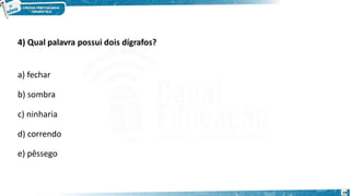 4) Qual palavra possui dois dígrafos?
a) fechar
b) sombra
c) ninharia
d) correndo
e) pêssego
19
 