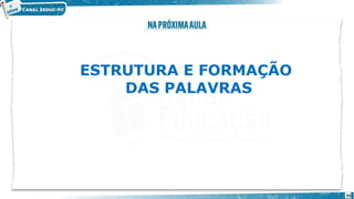 ESTRUTURA E FORMAÇÃO
DAS PALAVRAS
33
 