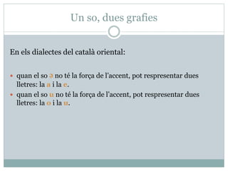Ortografia catalana
Dossier de teoria
lurdes.saavedra1@gmail.com/www.dv.davinci.es
3
Tipus de mot Situació de [ə] Norma Exemple Observacions
Noms i
adjectius
Arrel Consulteu el
primitiu
Pauet (Pau)
peuet (peu)
Casos que no es justifiquen amb
aquest mètode (cavall). Cal fixar-s’hi.
Terminació Masculí -e home Excepcions: dia, mapa...
Mots acabats en:
-arca: monarca, patriarca.
-cida: suïcida, homicida.
-ista: dentista, artista.
-ma: drama, panorama.
-ta: profeta, hipòcrita.
Femení -a dona Excepcions: mare, febre, base,
piràmide, imatge, espècie...
Plurals de mots
acabats en a
(masculins o
femenins)
dones, dies Atenció als canvis en les arrels:
-ca: vaca -ques: vaques
-ga: botiga -gues: botigues
-ça: plaça -ces: places
-ja: granja -ges: granges
-gua: aigua -gües: aigües
-qua: pasqua -qües: pasqües
Verbs Arrel Consulteu la 3a.
persona del
singular del
Present (ell)
pagava (ell paga)
pegava (ell pega)
Atenció als verbs amb alternances:
haver: havia, hem
caure: cauré, quèiem
fer: faré, fèiem
saber: sabrem, sé
jeure, néixer, treure i péixer:
Si l’arrel és àtona, s’escriu amb a:
jauré, naixia, traiem, paixent
Terminació Última lletra, a
Penúltima, e
Ell canta
Ells canten
Excepcions:
Infinitius: caure, viure, pondre...
Formes obre, corre, vine, omple
 
