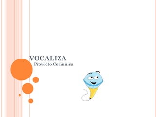 VOCALIZA
Proyecto Comunica
 
