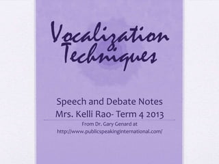Vocalization
Techniques
Speech and Debate Notes
Mrs. Kelli Rao- Term 4 2013
From Dr. Gary Genard at
http://www.publicspeakinginternational.com/
 