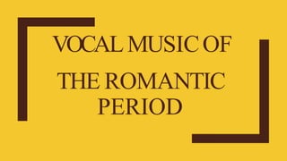 VOCALMUSICOF
THE ROMANTIC
PERIOD
 
