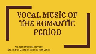 VOCAL MUSIC OF
THE ROMANTIC
PERIOD
Ms. Joana Marie M. Bernasol
Bro. Andrew Gonzalez Technical High School
 
