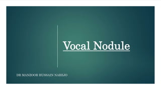 Vocal Nodule
DR MANZOOR HUSSAIN NAREJO
 