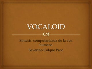 Síntesis computarizada de la voz
humana
Severino Colque Paco
 